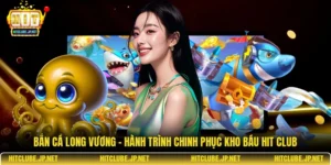 Bắn cá Long Vương – Hành trình chinh phục kho báu Hit Club