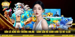 Bắn cá xèng đổi thưởng online – Sảnh săn hũ xanh chín tại Hit Club