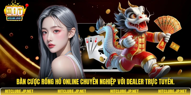 Bàn cược rồng hổ online chuyên nghiệp với Dealer trực tuyến.