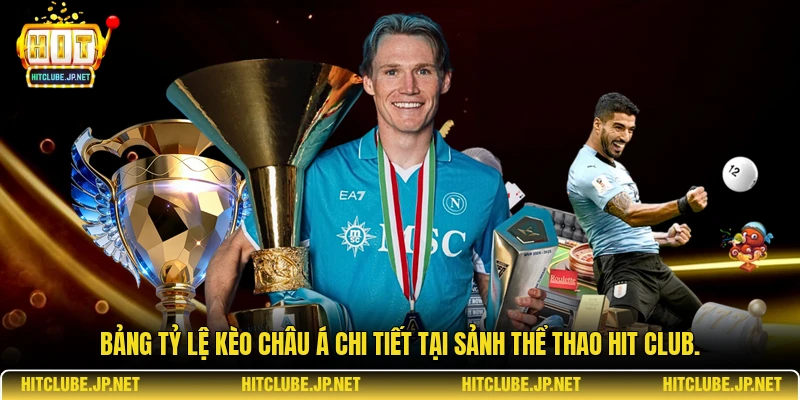 Bảng tỷ lệ kèo châu Á chi tiết tại sảnh thể thao Hit Club.