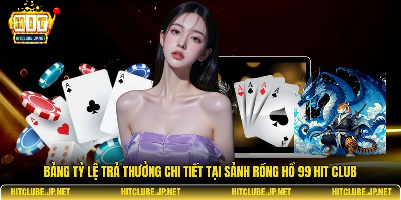 Bảng tỷ lệ trả thưởng chi tiết tại sảnh rồng hổ 99 Hit Club.