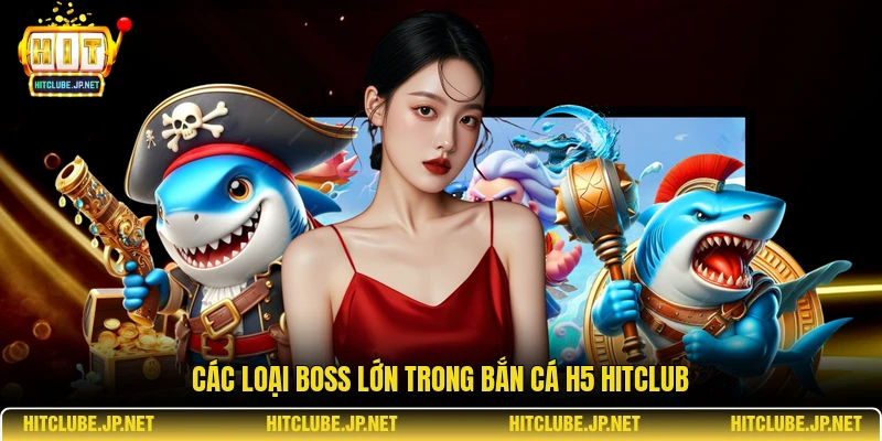 Các loại boss lớn trong bắn cá h5 hitclub