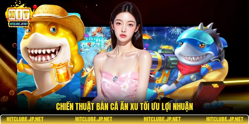 Chiến thuật bắn cá ăn xu tối ưu lợi nhuận