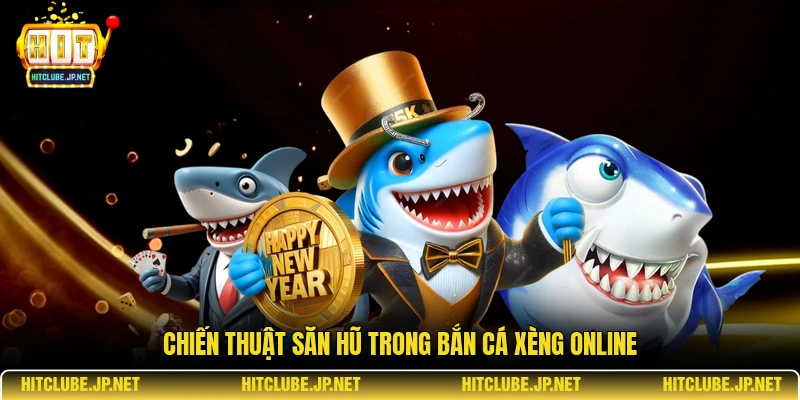 Chiến thuật săn hũ trong bắn cá xèng online