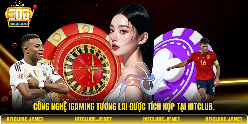 Công nghệ iGaming tương lai được tích hợp tại Hitclub.