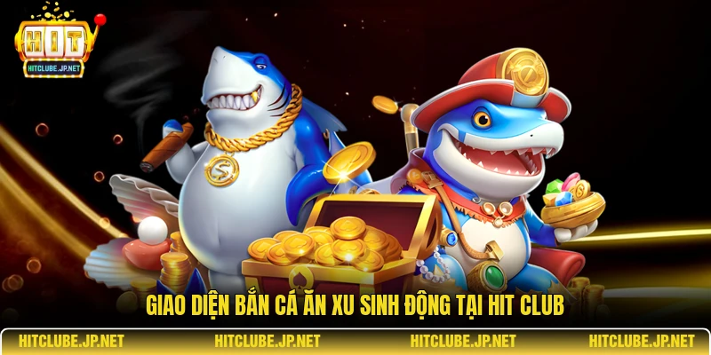 Giao diện bắn cá ăn xu sinh động tại Hit Club