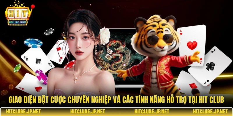 Giao diện đặt cược chuyên nghiệp và các tính năng hỗ trợ tại Hit Club.