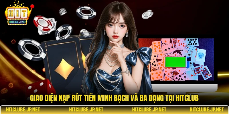 Giao diện nạp rút tiền minh bạch và đa dạng tại Hitclub
