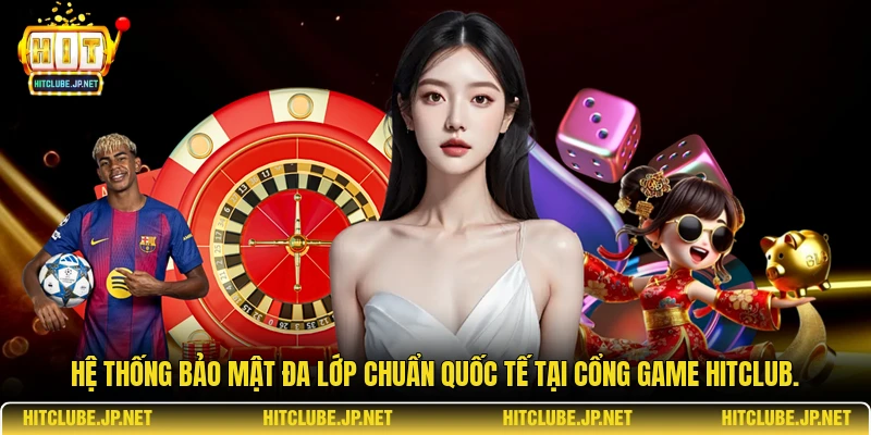 Hệ thống bảo mật đa lớp chuẩn quốc tế tại cổng game Hitclub.