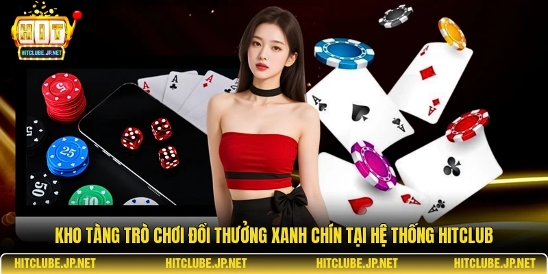 Kho tàng trò chơi đổi thưởng xanh chín tại hệ thống Hitclub