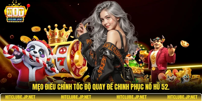 Mẹo điều chỉnh tốc độ quay để chinh phục nổ hũ 52.