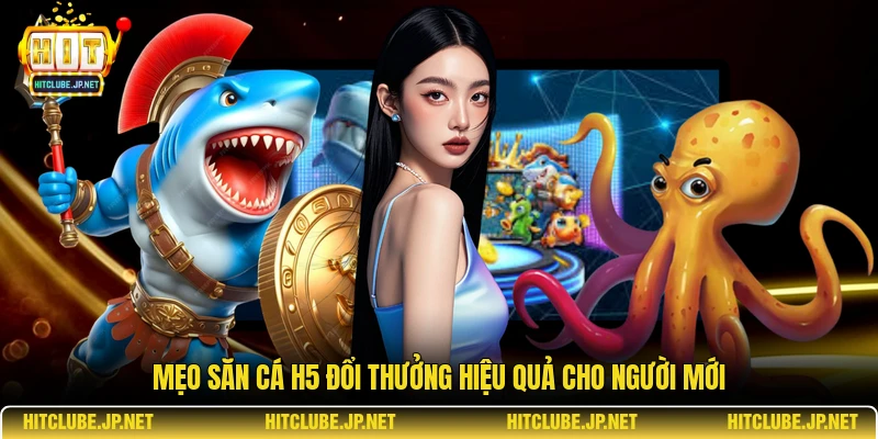 Mẹo săn cá h5 đổi thưởng hiệu quả cho người mới
