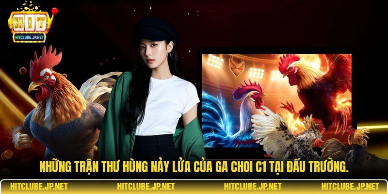 Những trận thư hùng nảy lửa của ga choi C1 tại đấu trường.