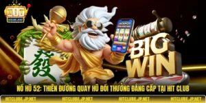 Nổ hũ 52: Thiên đường quay hũ đổi thưởng đẳng cấp tại Hit Club
