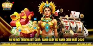 Nổ hũ đổi thưởng Hit Club: Sảnh quay hũ xanh chín nhất 2026