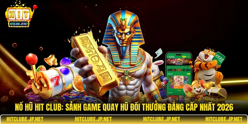 Nổ hũ Hitclub: Sảnh Game Quay Hũ Đổi Thưởng Đẳng Cấp Nhất 2026