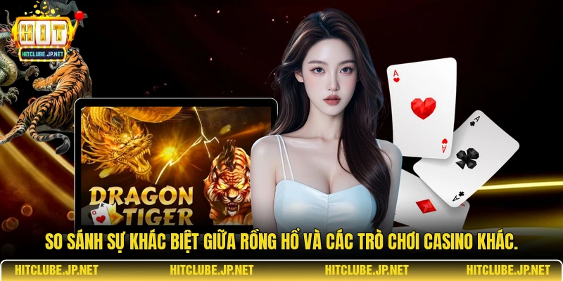 So sánh sự khác biệt giữa Rồng Hổ và các trò chơi casino khác.