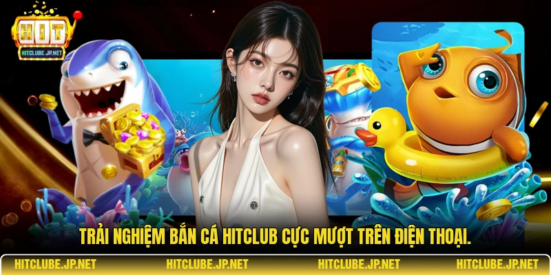 Trải nghiệm bắn cá Hitclub cực mượt trên điện thoại.