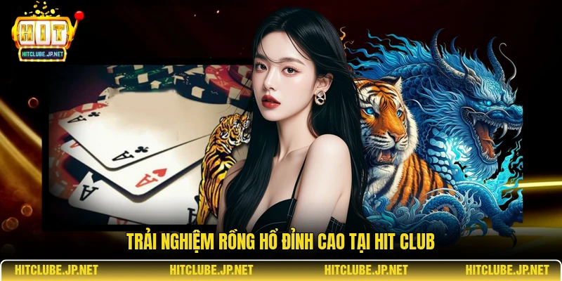 Trải nghiệm Rồng Hổ đỉnh cao tại Hit Club