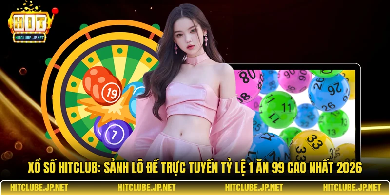 Xổ số Hitclub: Sảnh Lô Đề Trực Tuyến Tỷ Lệ 1 Ăn 99 Cao Nhất 2026