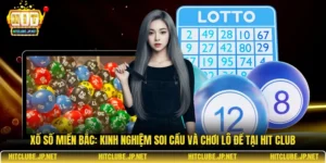 Xổ số miền Bắc: Kinh nghiệm soi cầu và chơi lô đề tại Hit Club